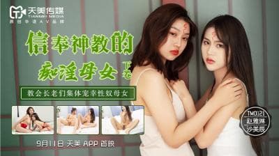 国产AV 天美传媒 TM0122 信奉神教的痴淫母女 下 赵雅琳 沙美辰