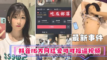 【吃瓜事件】抖音16万网红爱可可卖逼事件