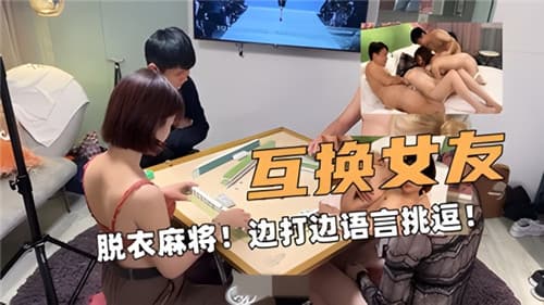 互换女友脱衣麻将边打边语言挑逗