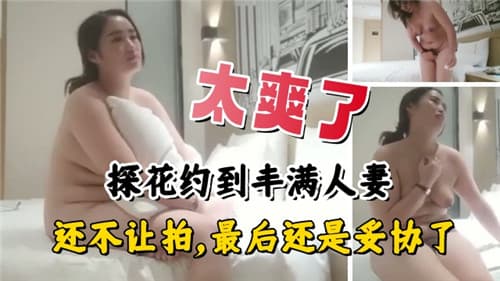 太爽了约到丰满人妻还不让拍最后还是妥协了
