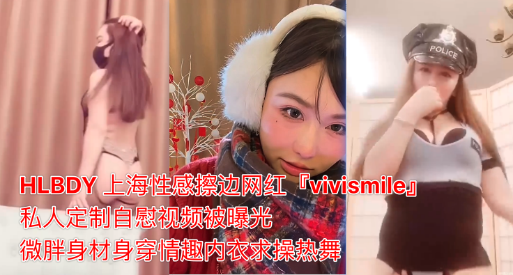 HLBDY上海性感擦边网红vivismile私人定制自慰视频被曝光微胖身材身穿情趣内衣求操热舞