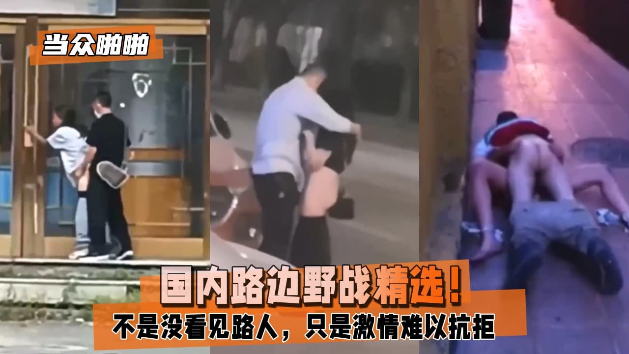 当众啪啪国内路边野战精选不是没看见路人只是激情难以抗拒