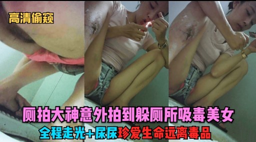 高清偷窥则拍大神意外拍到躲厕所吸毒美女全程走光尿尿珍爱生命远离毒品