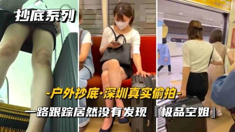 户外抄底深圳真实尾随一路跟踪偷拍内裤小妹居然毫无察觉