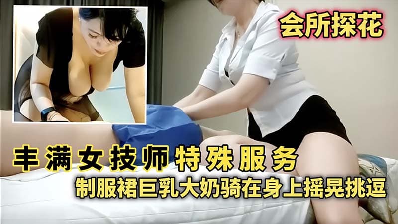 会所探花丰满女技师特殊服务制服群巨乳大奶骑在身上摇晃挑逗