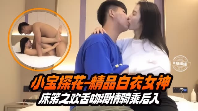 小宝探花-精品白衣女神床笫之欢舌吻调情骑乘后入