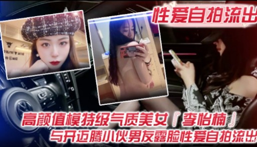 性爱自拍流出高颜值模特级气质美女李怡楠与开迈腾小伙男友露脸性爰自拍流出