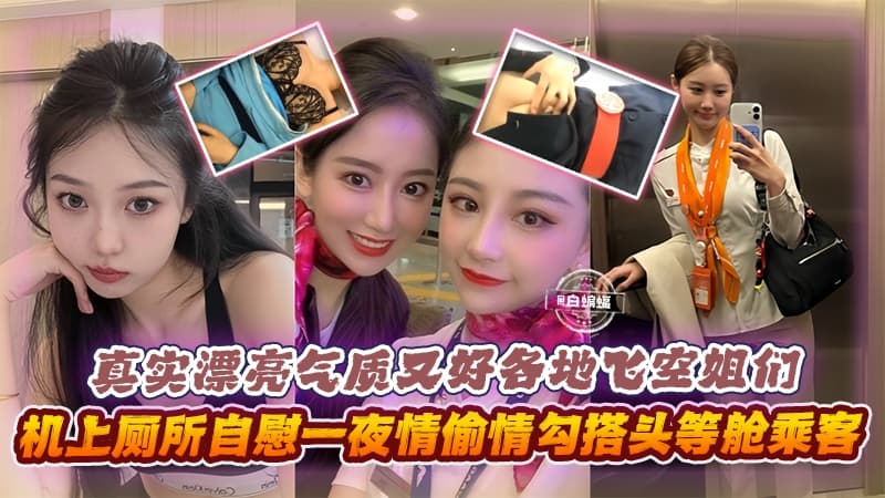 真实漂亮气质又好各地空姐们机上厕所自慰一夜情勾搭头等舱乘客等