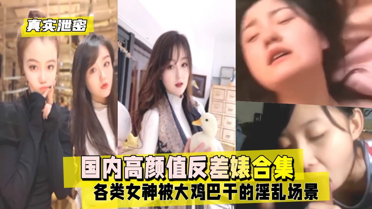 真实泄密国内高颜值反差婊合集各类女神被大鸡巴干的淫乱场景